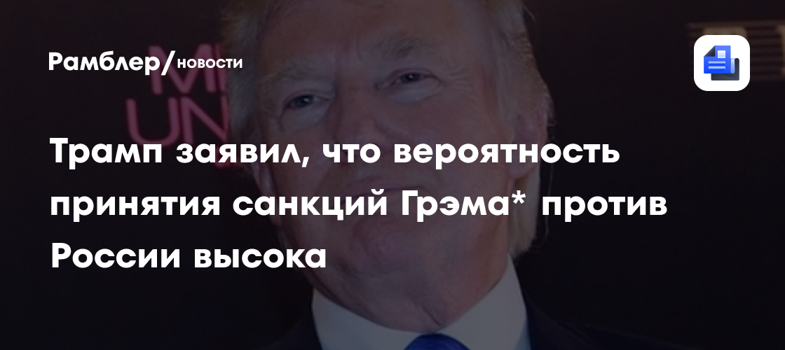 Трамп заявил, что вероятность принятия санкций Грэма* против России высока