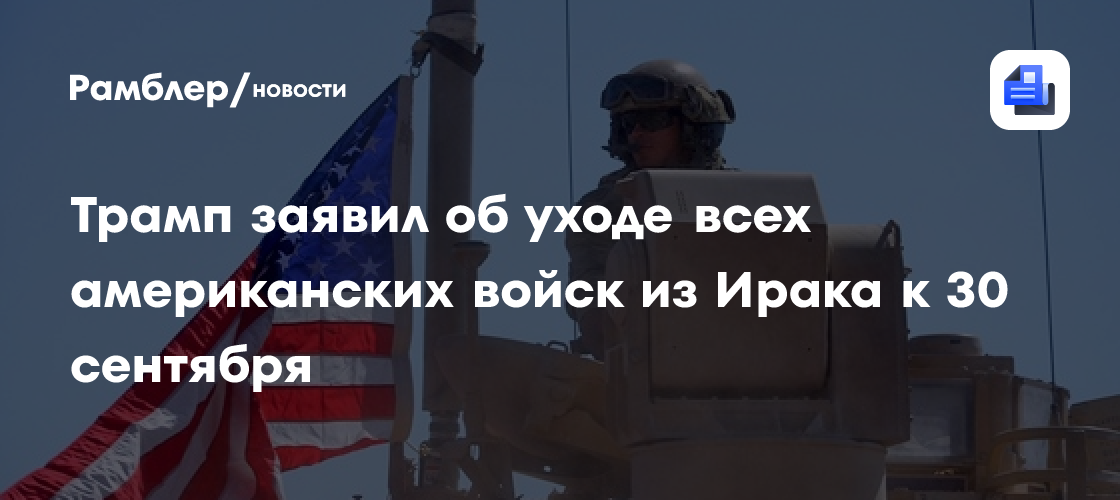Трамп заявил об уходе всех американских войск из Ирака к 30 сентября
