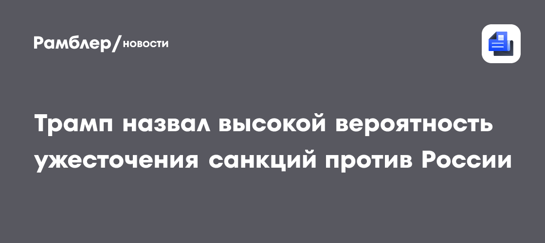 Трамп назвал высокой вероятность ужесточения санкций против России
