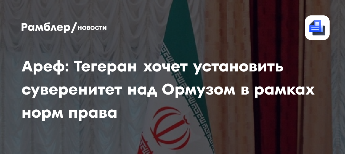 Ареф: Тегеран хочет установить суверенитет над Ормузом в рамках норм права