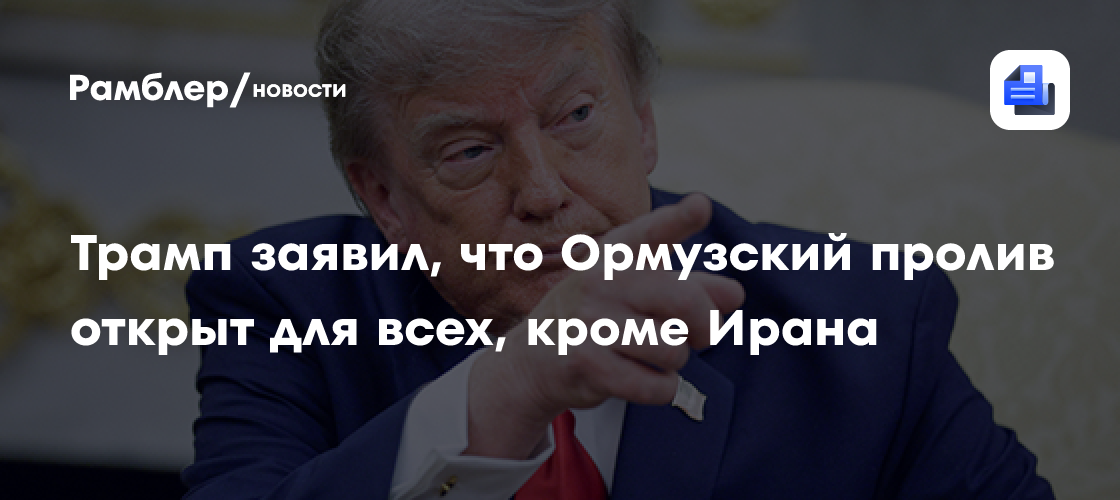Трамп заявил, что Ормузский пролив открыт для всех, кроме Ирана