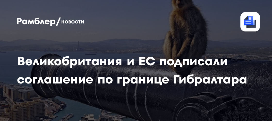 Великобритания и ЕС подписали соглашение по границе Гибралтара
