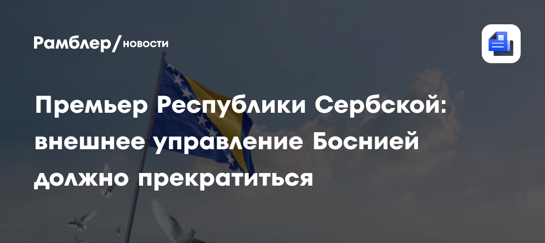 Премьер Республики Сербской: пришло время конца международного протектората над БиГ