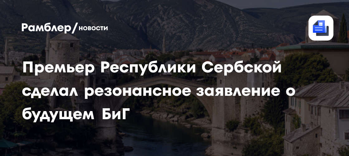 Премьер Республики Сербской сделал резонансное заявление о будущем БиГ