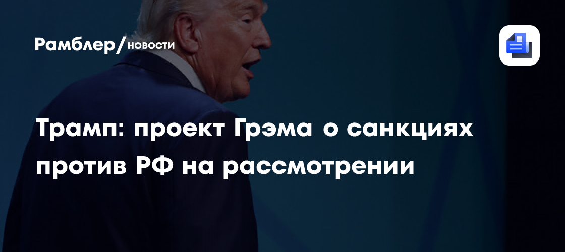 Трамп: проект Грэма о санкциях против России находится на рассмотрении