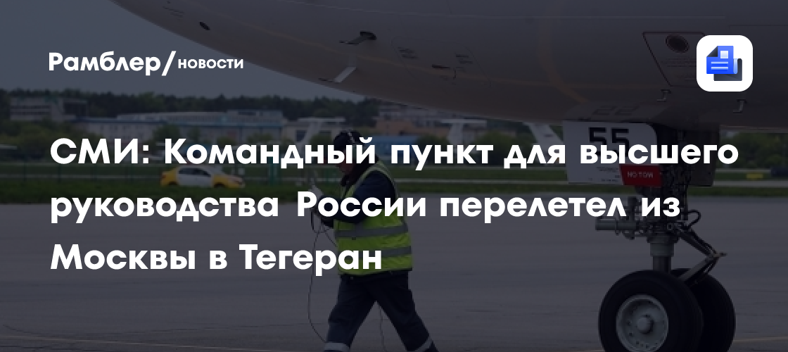СМИ: Командный пункт для высшего руководства России перелетел из Москвы в Тегеран