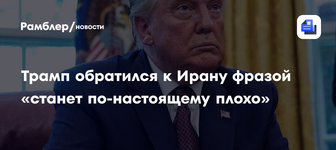 Трамп обратился к Ирану фразой «станет по-настоящему плохо»