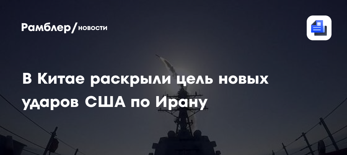 В Китае раскрыли цель новых ударов США по Ирану