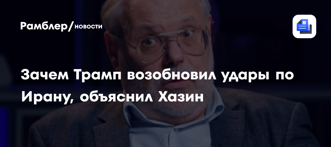 Зачем Трамп возобновил удары по Ирану, объяснил Хазин