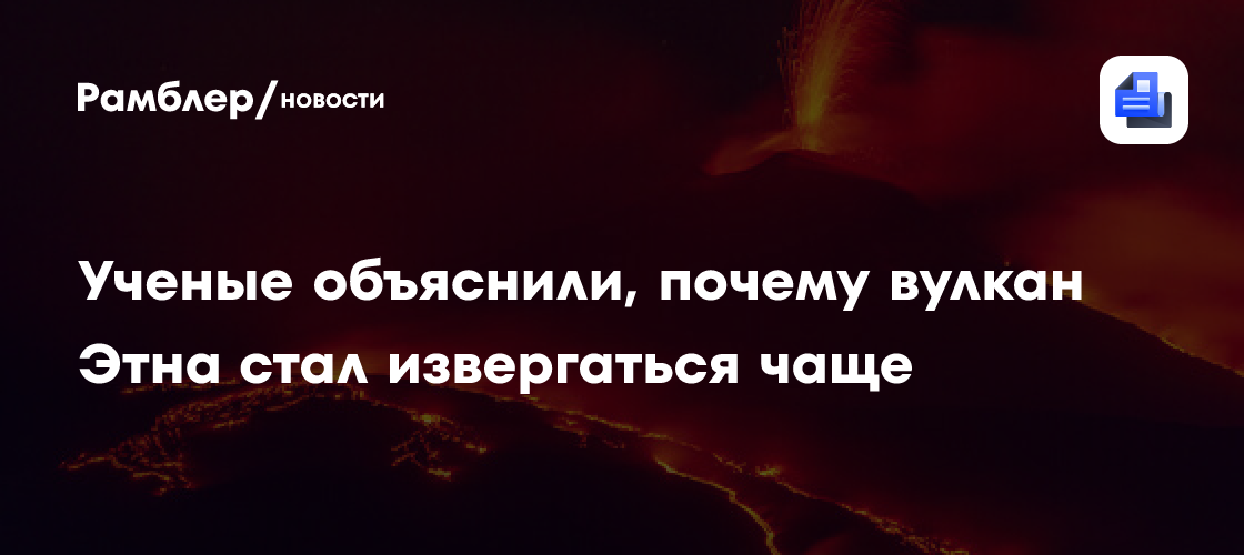 Ученые объяснили, почему вулкан Этна стал извергаться чаще