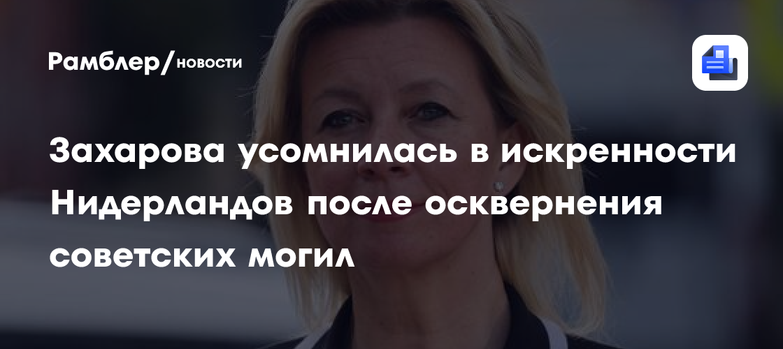 Захарова усомнилась в искренности Нидерландов после осквернения советских могил