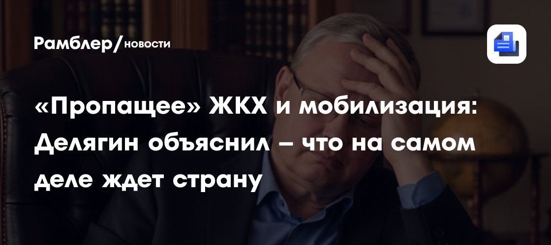 «Пропащее» ЖКХ и мобилизация: Делягин объяснил – что на самом деле ждет страну