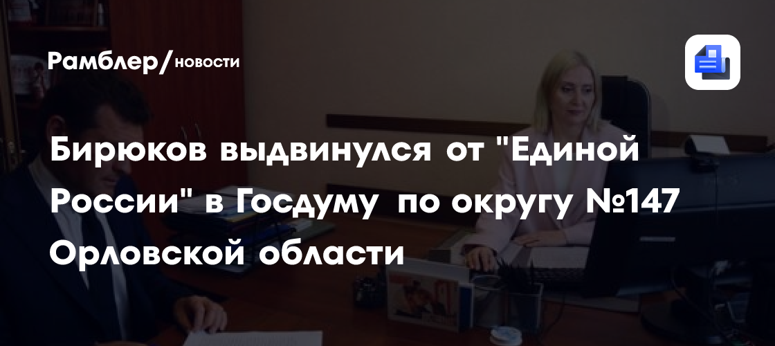 Бирюков выдвинулся от "Единой России" в Госдуму по округу №147 Орловской области