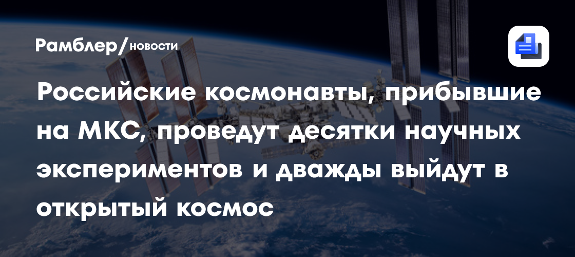 Российские космонавты, прибывшие на МКС, проведут десятки научных экспериментов и дважды выйдут в открытый космос