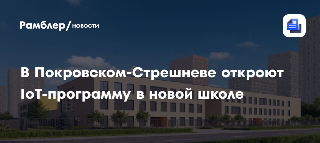 В Покровском-Стрешневе откроют IоT-программу в новой школе