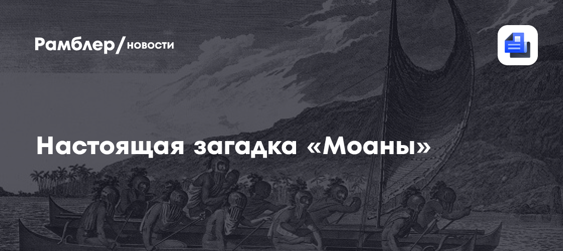 Настоящая загадка «Моаны»: почему древние полинезийцы внезапно мигрировали на восток?