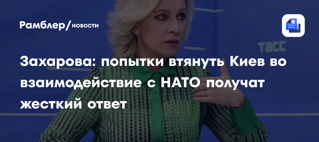 Захарова: попытки втянуть Киев во взаимодействие с НАТО получат жесткий ответ
