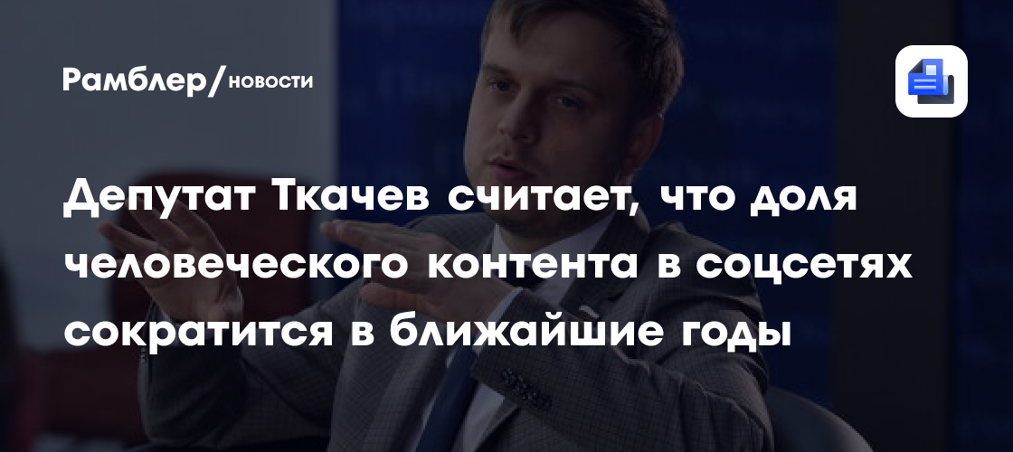 Депутат Ткачев считает, что доля человеческого контента в соцсетях сократится в ближайшие годы