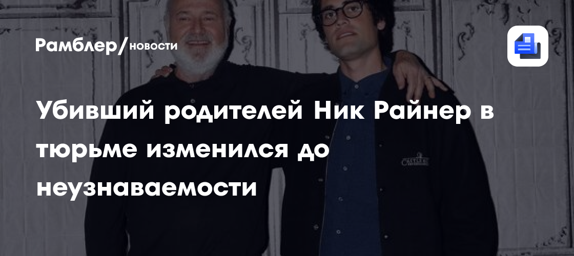 Убивший родителей Ник Райнер в тюрьме изменился до неузнаваемости