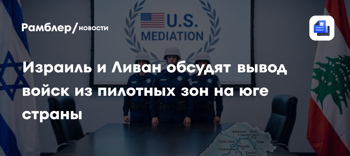 Израиль и Ливан обсудят вывод войск из пилотных зон на юге страны