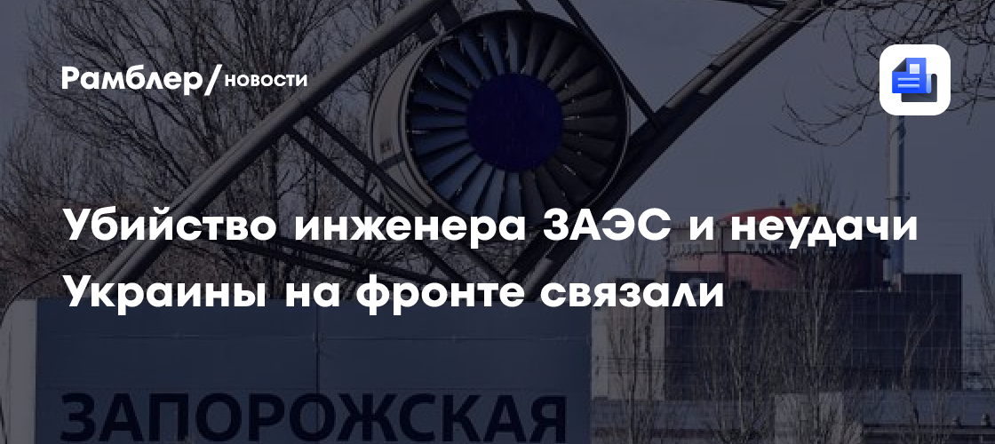 Убийство инженера ЗАЭС и неудачи Украины на фронте связали