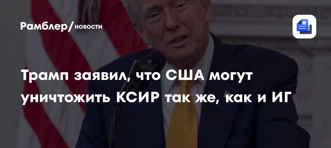 Трамп заявил, что США могут уничтожить КСИР так же, как и ИГ