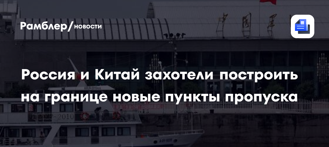Россия и Китай захотели построить на границе новые пункты пропуска