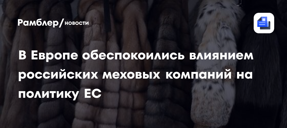 В Европе обеспокоились влиянием российских меховых компаний на политику ЕС