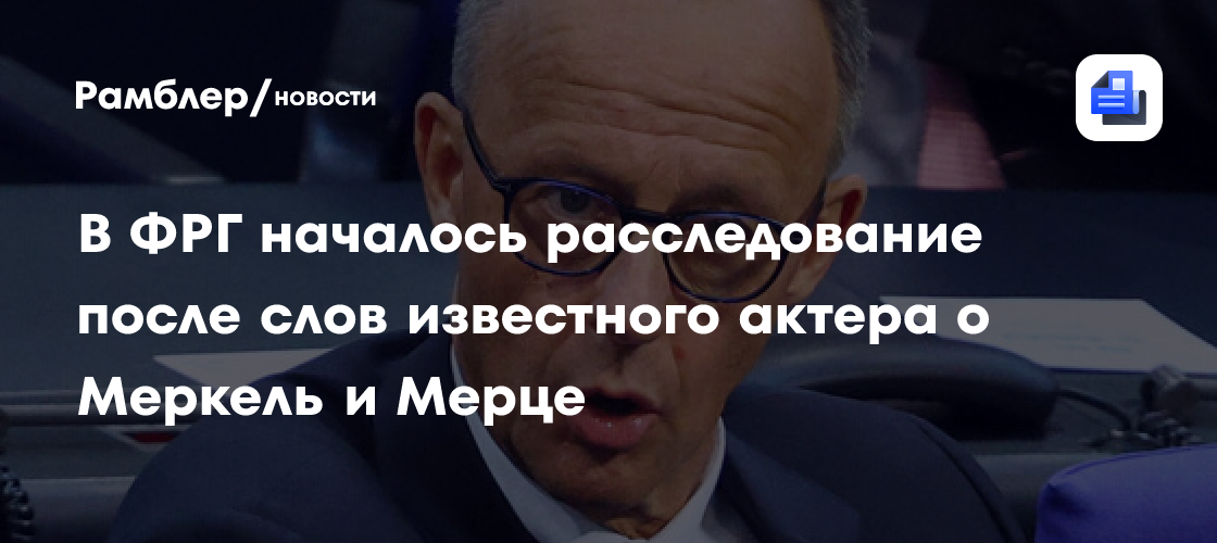 В Германии прокуратура проверит заявление актера Штаймле о Меркель и Мерце