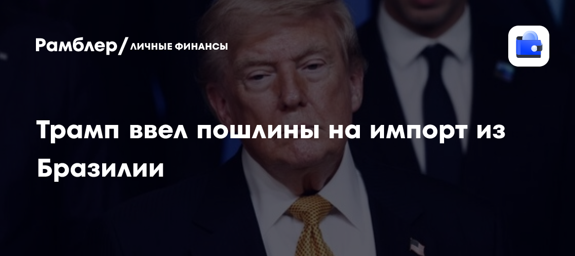 Трамп ввел пошлины в размере 25% на импорт из Бразилии