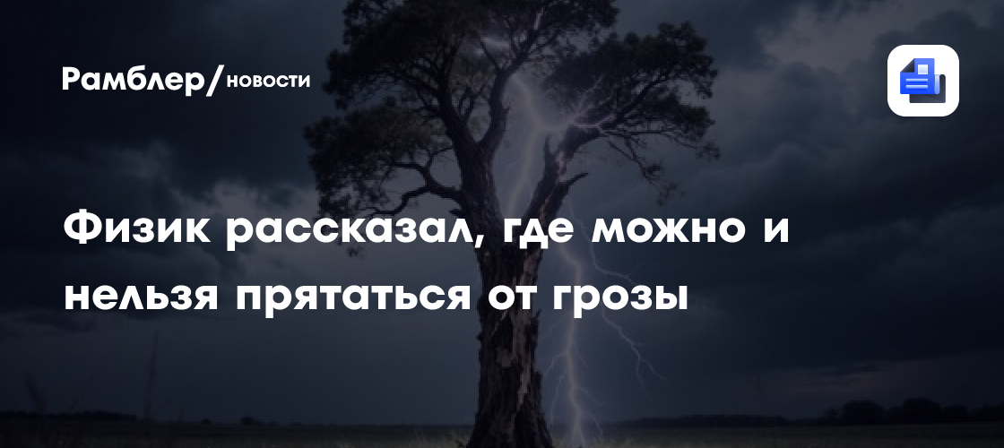 Физик рассказал, где можно и нельзя прятаться от грозы