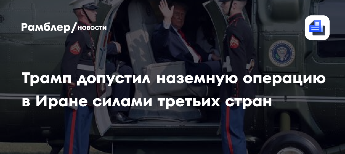 Трамп допустил наземную операцию в Иране силами третьих стран