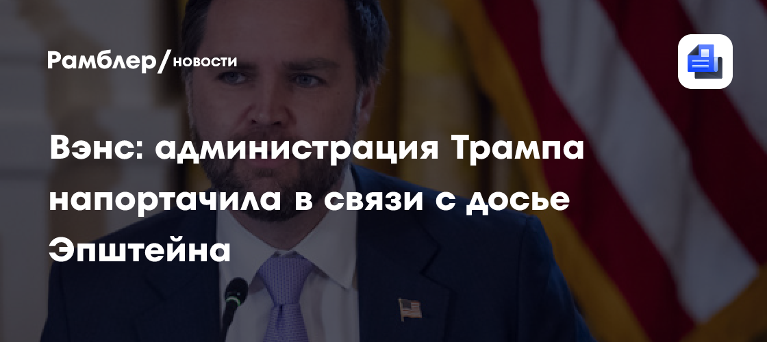 Вэнс: администрация Трампа напортачила в связи с досье Эпштейна