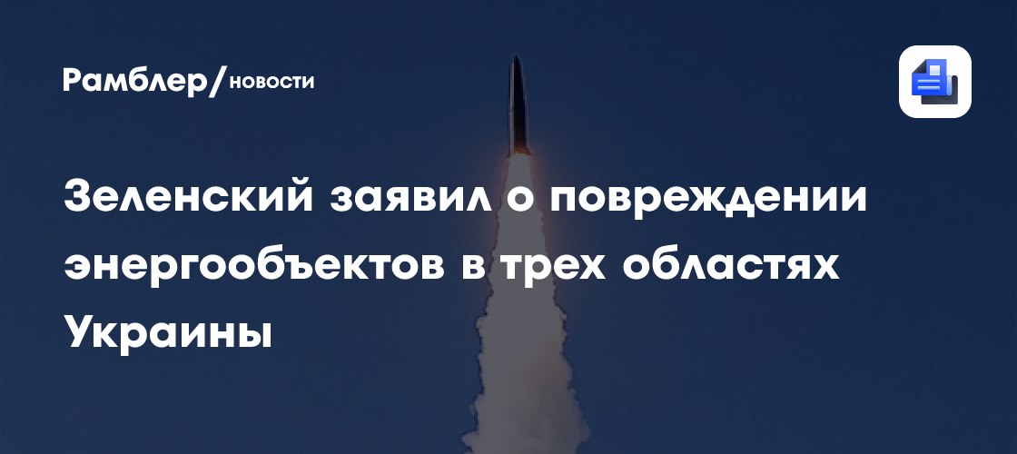 Зеленский заявил о повреждении энергообъектов в трех областях Украины