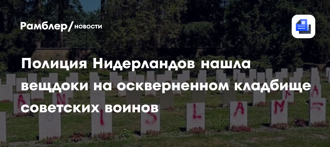Полиция Нидерландов нашла вещдоки на оскверненном кладбище советских воинов