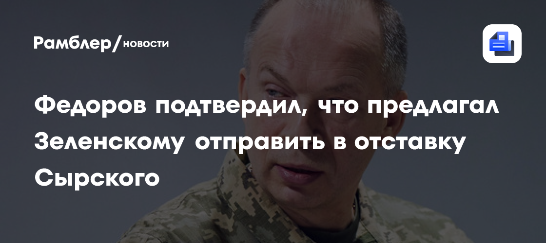 Федоров подтвердил, что предлагал Зеленскому отправить в отставку Сырского