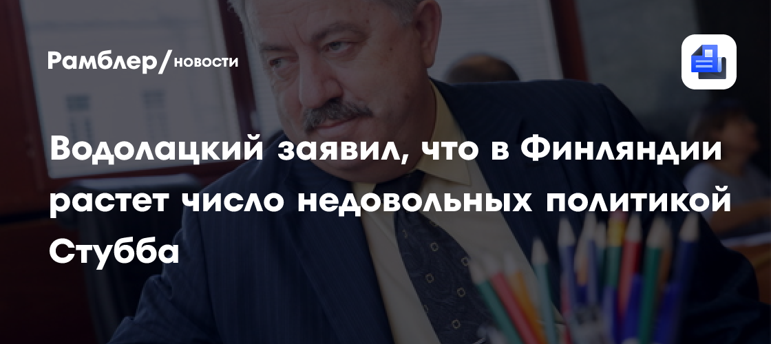 Водолацкий заявил, что в Финляндии растет число недовольных политикой Стубба