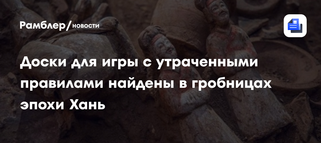 Доски для игры с утраченными правилами найдены в гробницах эпохи Хань