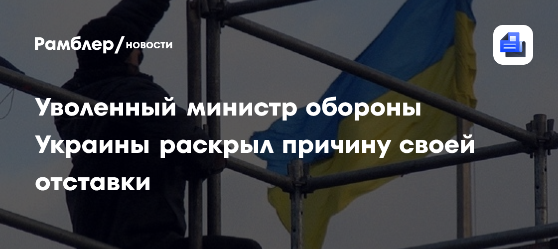 Уволенный министр обороны Украины раскрыл причину своей отставки