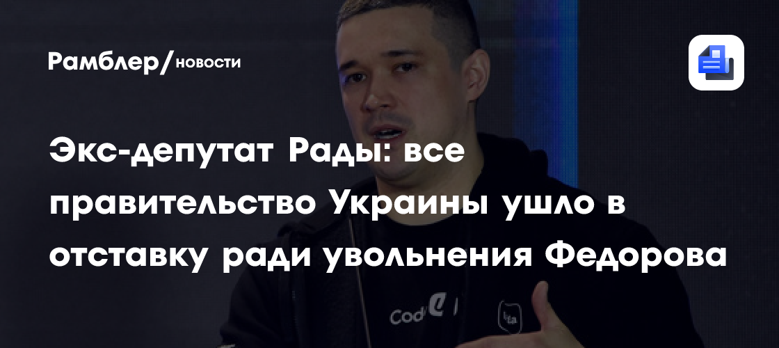 Экс-депутат Рады: все правительство Украины ушло в отставку ради увольнения Федорова