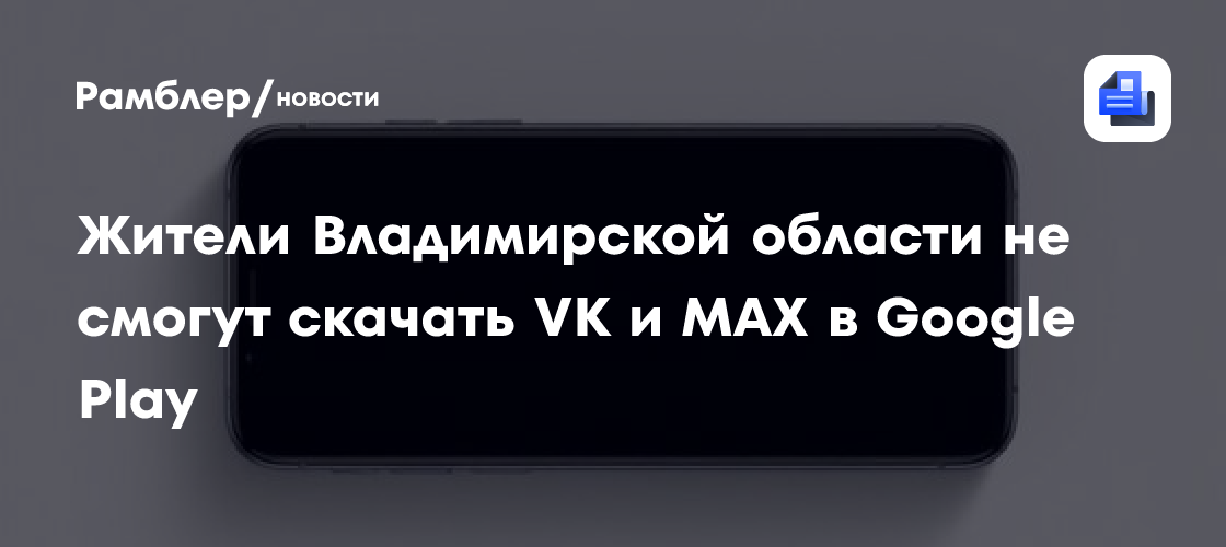 Жители Владимирской области не смогут скачать VK и MAX в Google Play