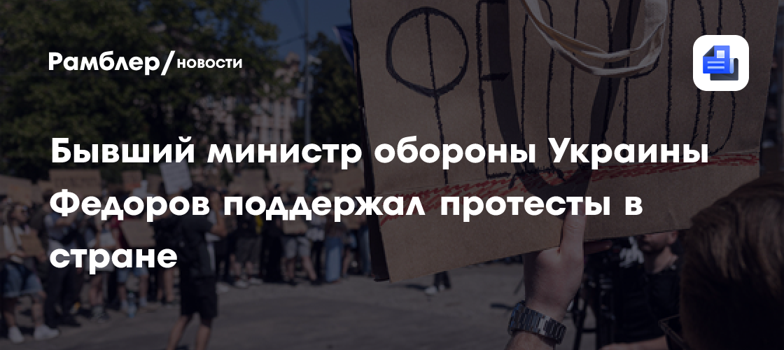 Бывший министр обороны Украины Федоров поддержал протесты в стране