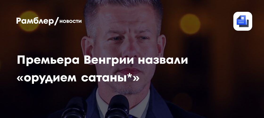 Католический священник Остие назвал премьера Венгрии Мадьяра орудием Сатаны*