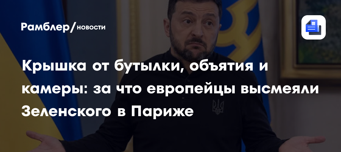 Крышка от бутылки, объятия и камеры: за что европейцы высмеяли Зеленского в Париже
