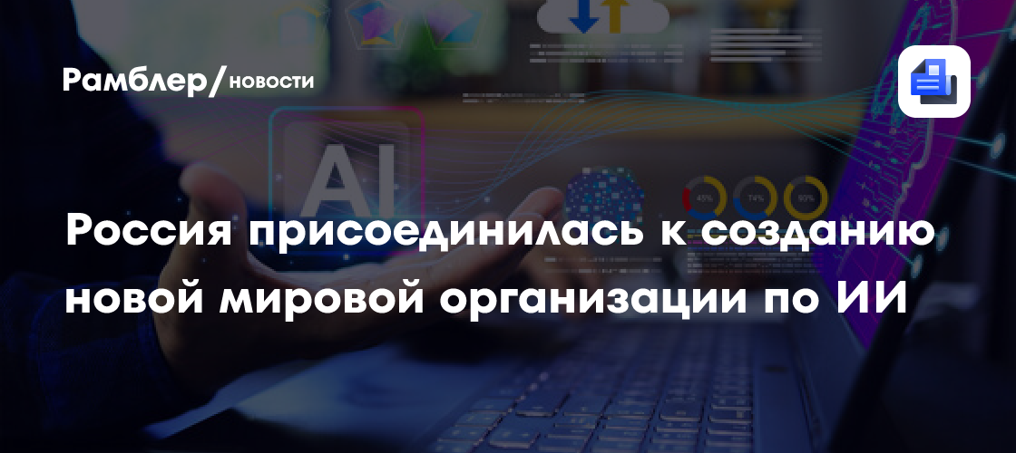 Россия присоединилась к созданию новой мировой организации по искусственному интеллекту