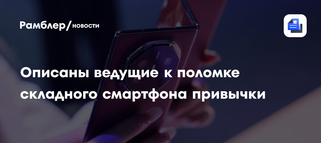 Описаны ведущие к поломке складного смартфона привычки