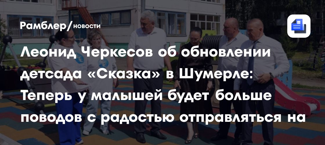 Председатель Госсовета Чувашии Леонид Черкесов об обновлении детсада «Сказка» в Шумерле: Теперь у малышей будет больше поводов с радостью отправляться на прогулку