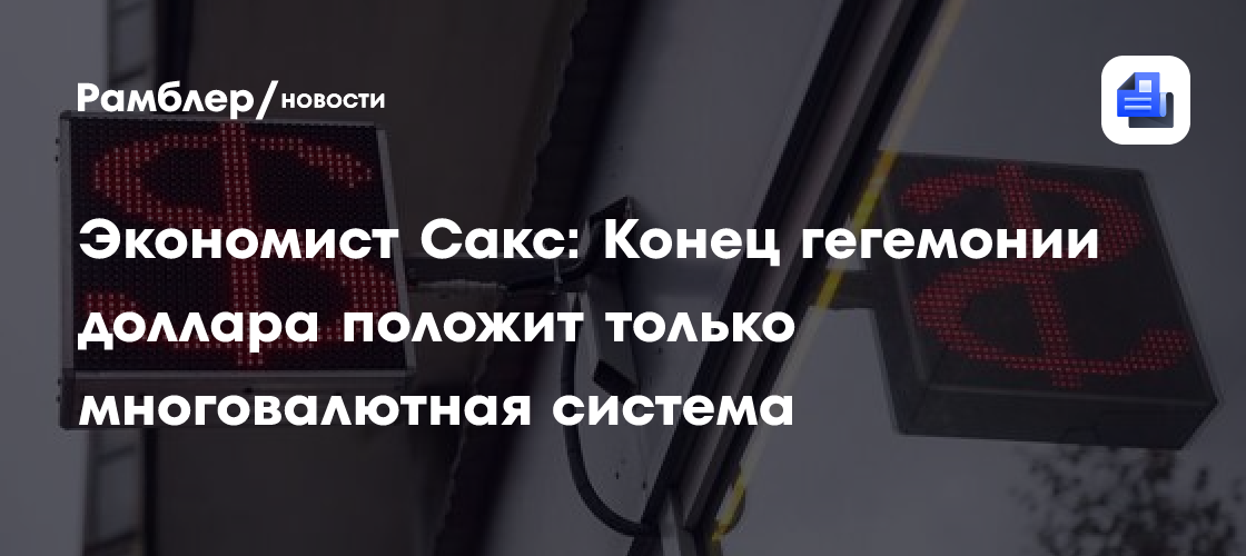 Экономист Сакс: Конец гегемонии доллара положит только многовалютная система