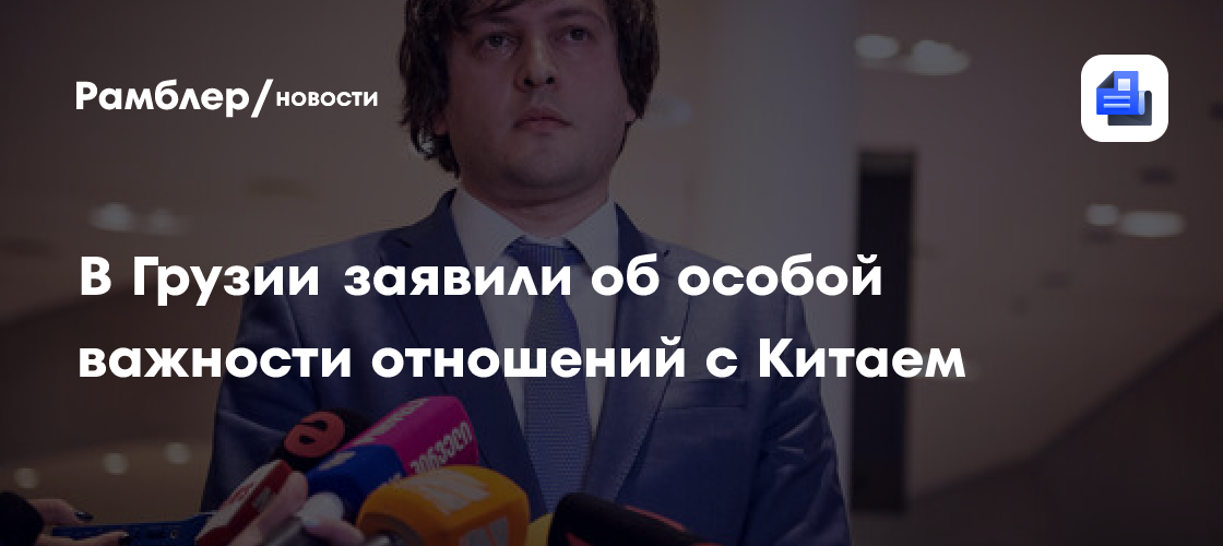 В Грузии заявили об особой важности отношений с Китаем