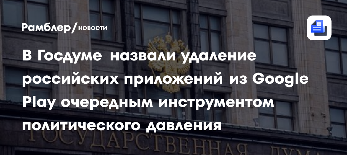 В Госдуме назвали удаление российских приложений из Google Play очередным инструментом политического давления